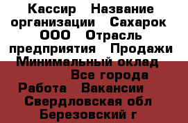 Кассир › Название организации ­ Сахарок, ООО › Отрасль предприятия ­ Продажи › Минимальный оклад ­ 13 850 - Все города Работа » Вакансии   . Свердловская обл.,Березовский г.